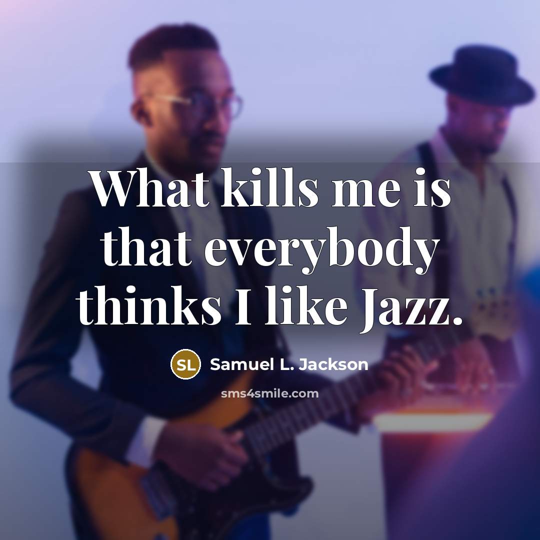 “What kills me is that everybody thinks I like Jazz.…” quote by Samuel L. Jackson