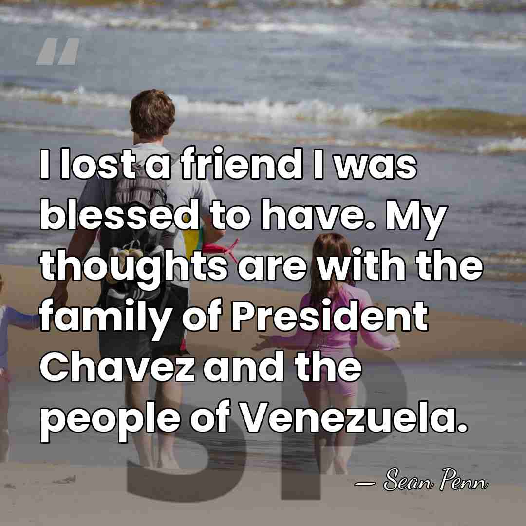 I lost a friend I was blessed to have. My thoughts are&hellip; - Sean Penn