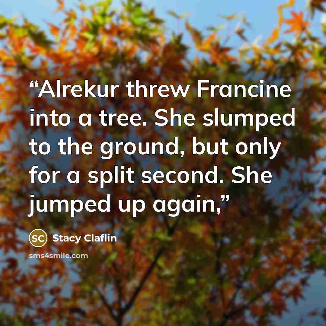 “Alrekur threw Francine into a tree. She slumped to the ground, but only for a split second. She jumped up again,” quote by Stacy Claflin