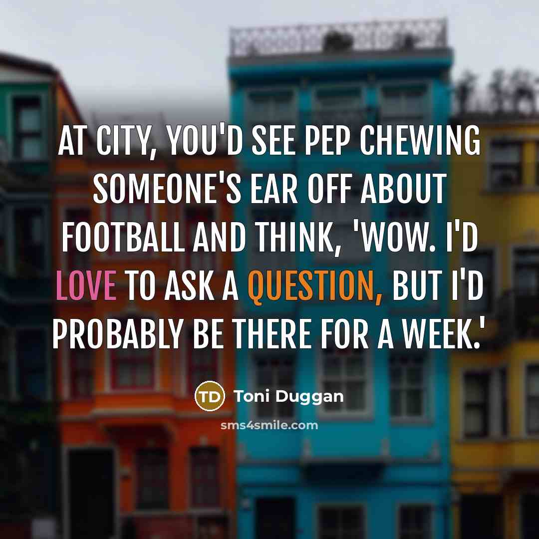 “At City, you'd see Pep chewing someone's ear off about…” quote by Toni Duggan