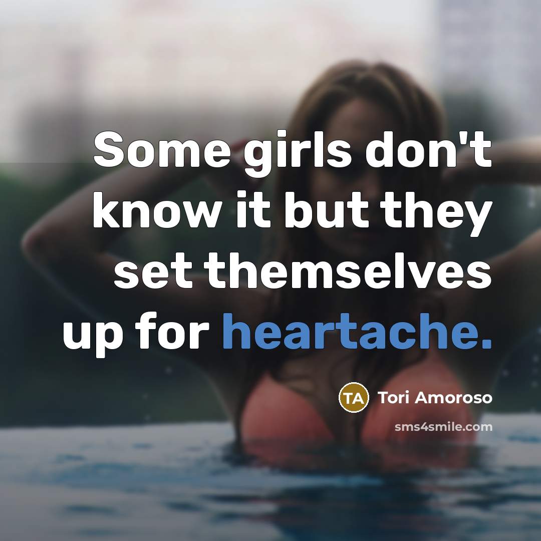 “Some girls don't know it but they set themselves up for heartache.” quote by Tori Amoroso