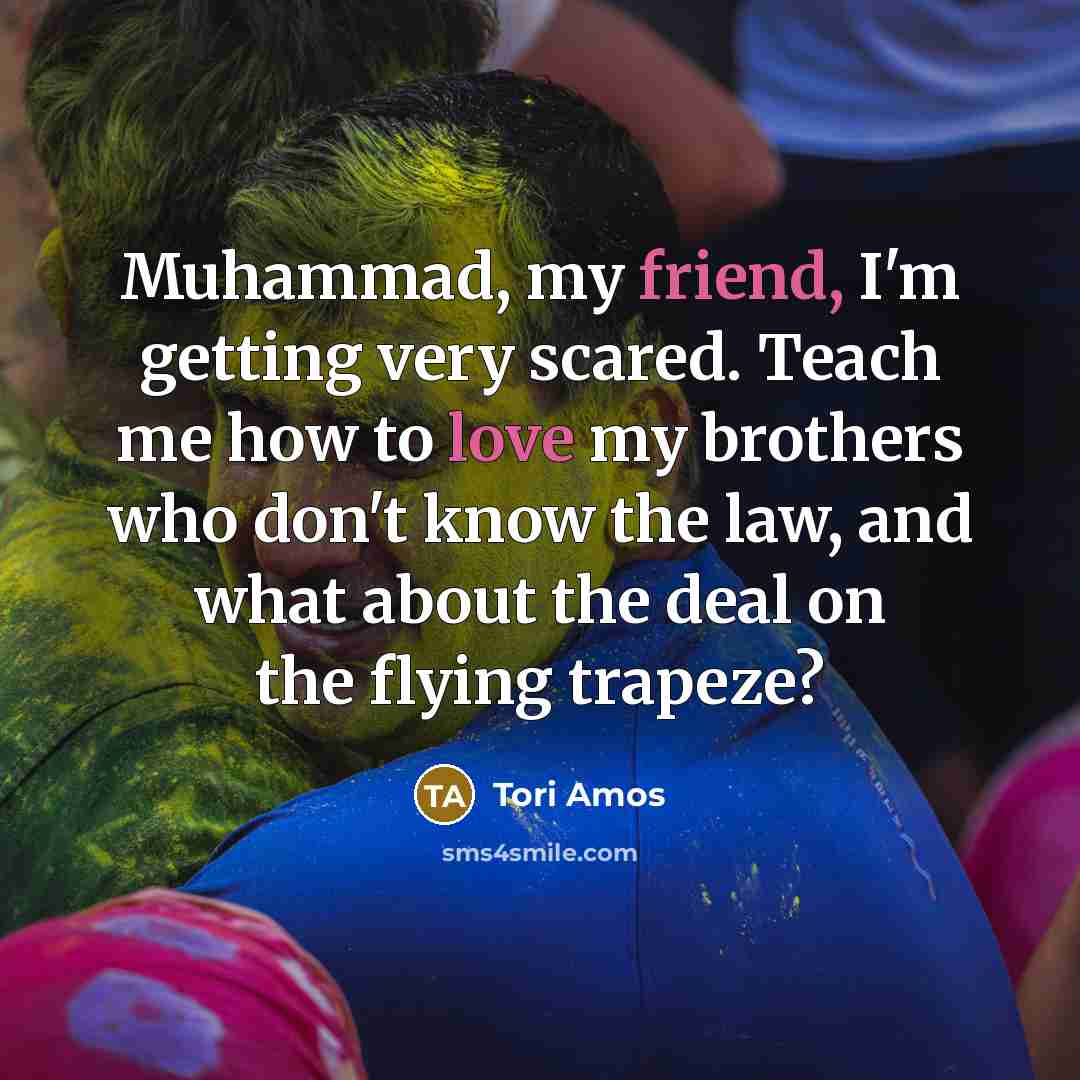 “Muhammad, my friend, I'm getting very scared. Teach me how…” quote by Tori Amos