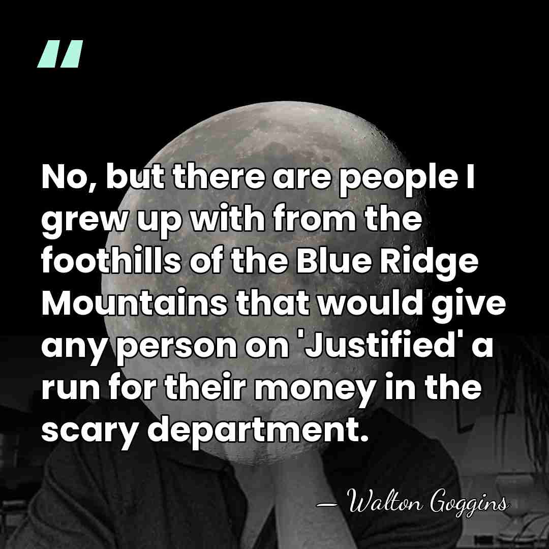 No, but there are people I grew up with from the foothills&hellip; - Walton Goggins
