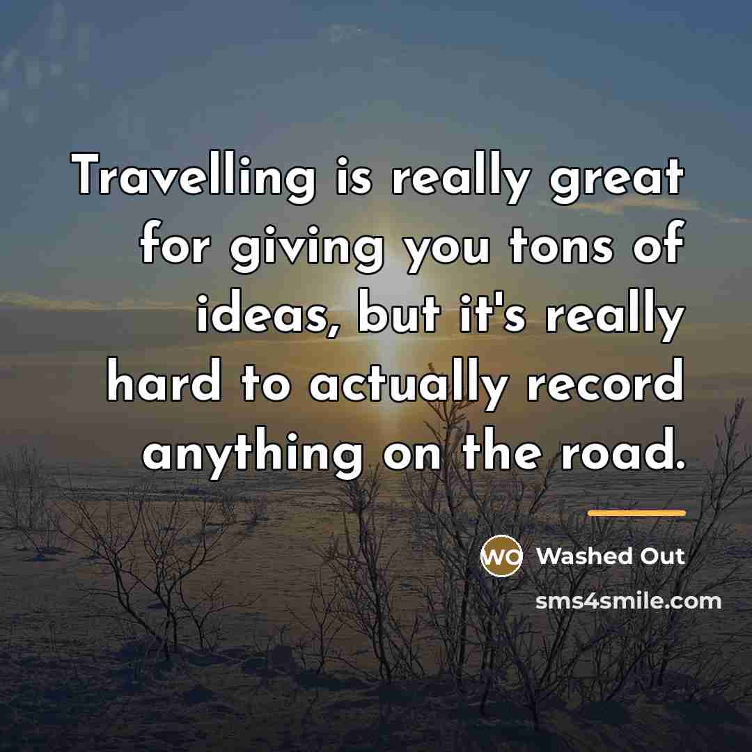 “Travelling is really great for giving you tons of ideas,…” quote by Washed Out