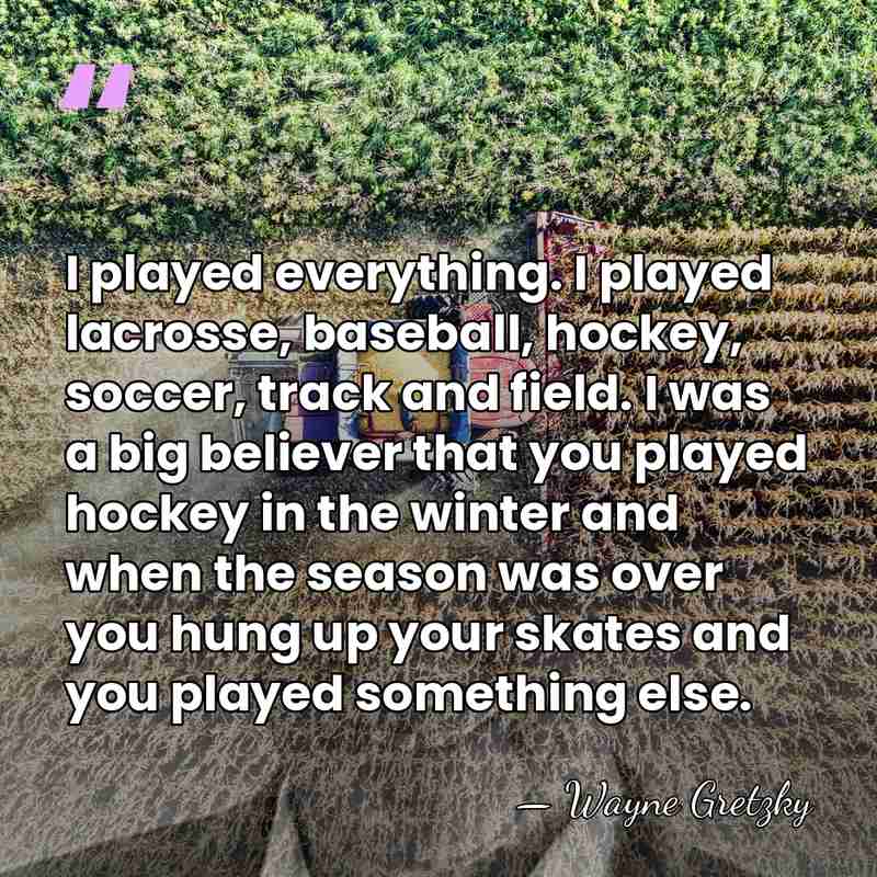 I played everything. I played lacrosse, baseball, hockey, soccer, track and field.&hellip; - Wayne Gretzky