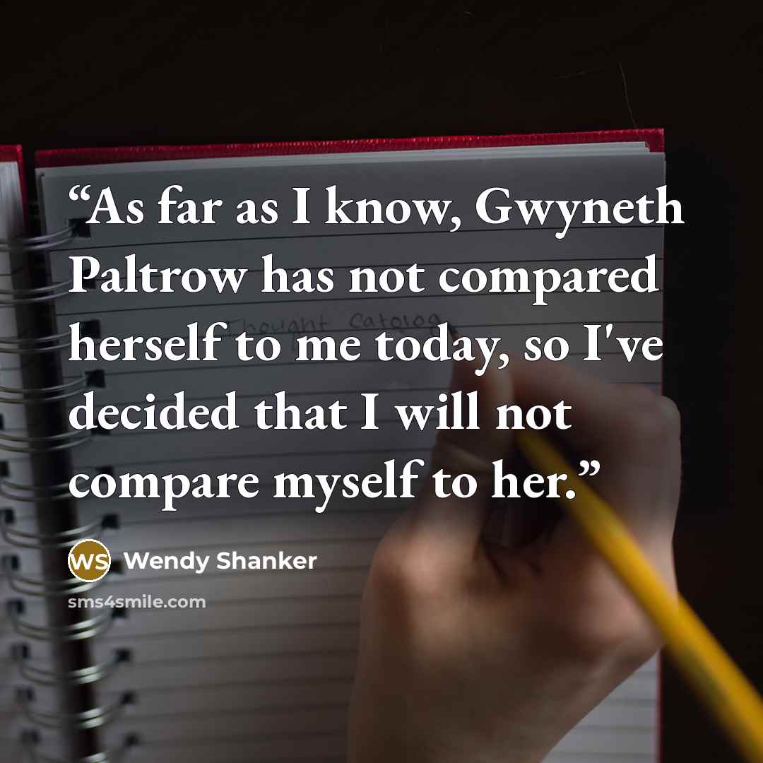 “As far as I know, Gwyneth Paltrow has not compared herself to me today, so I've decided that I will not compare myself to her.” quote by Wendy Shanker