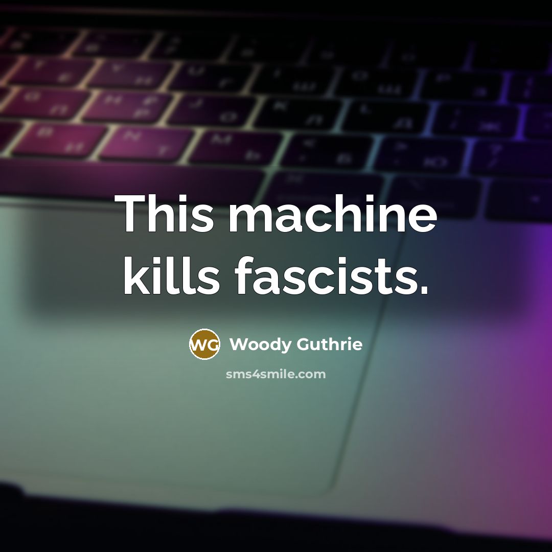 “This machine kills fascists.…” quote by Woody Guthrie