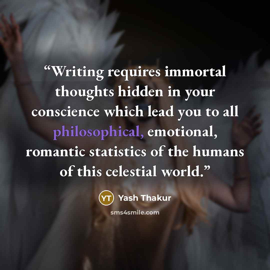 “Writing requires immortal thoughts hidden in your conscience which lead you to all philosophical, emotional, romantic statistics of the humans of this celestial world.” quote by Yash Thakur