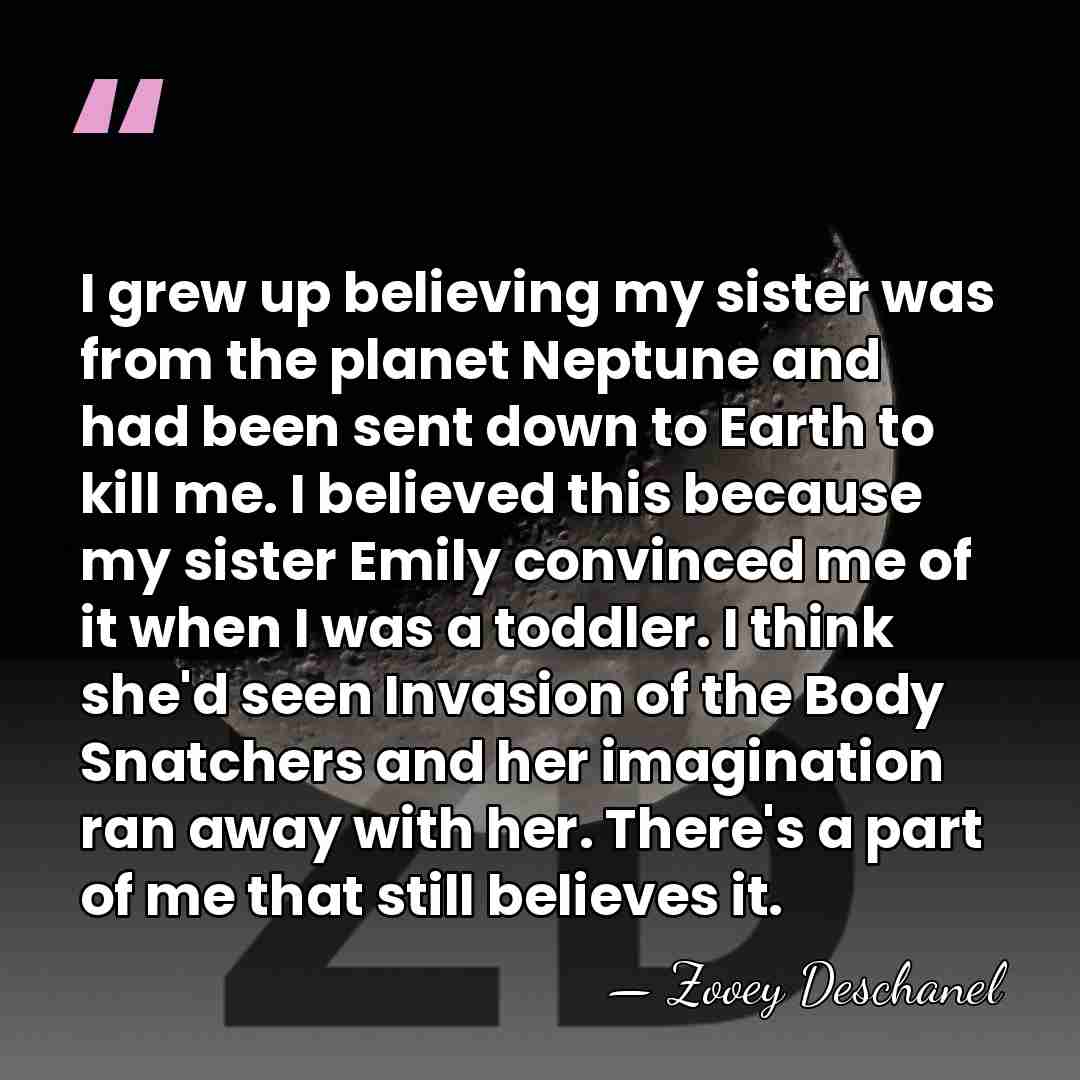 I grew up believing my sister was from the planet Neptune and&hellip; - Zooey Deschanel