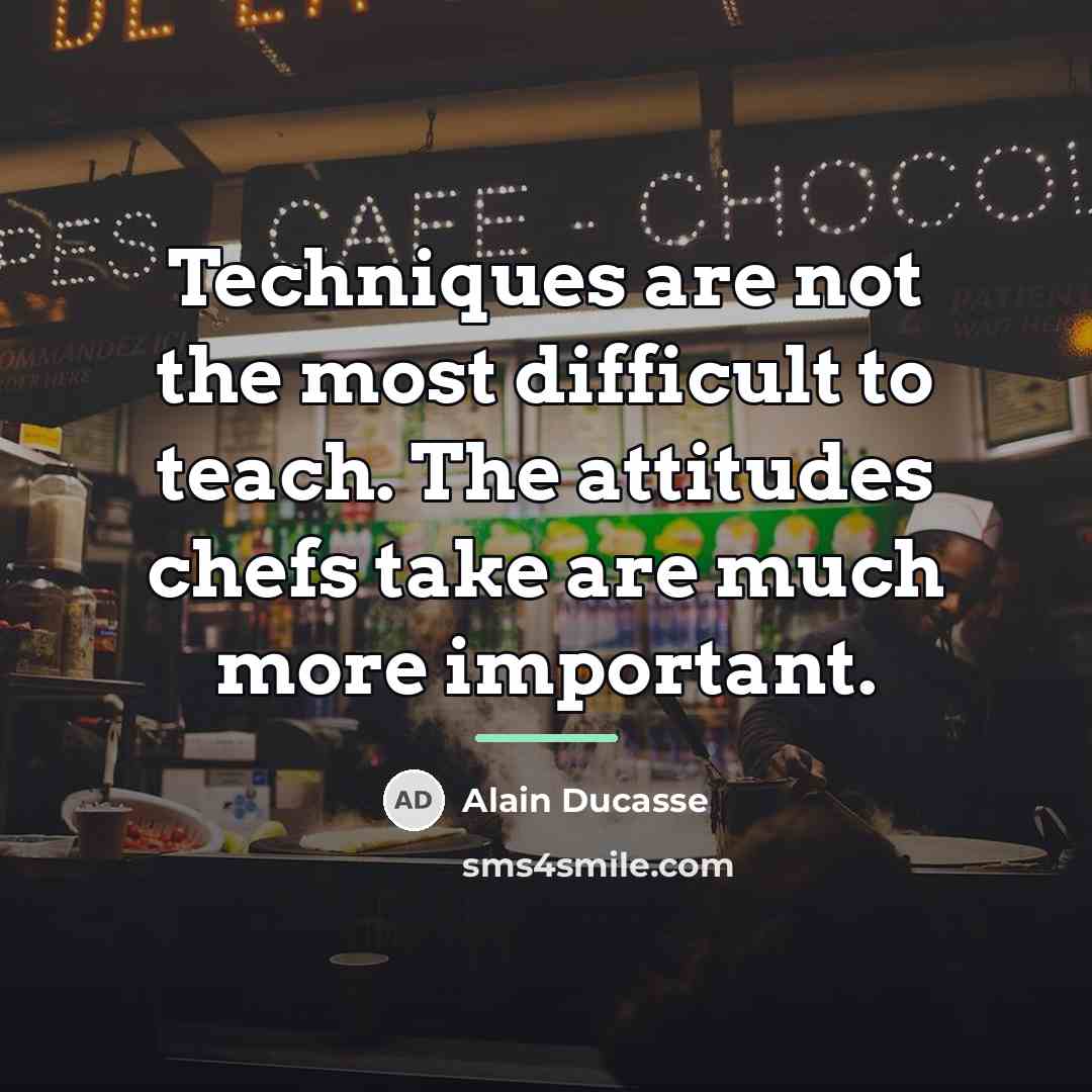 “Techniques are not the most difficult to teach. The attitudes…” quote by Alain Ducasse