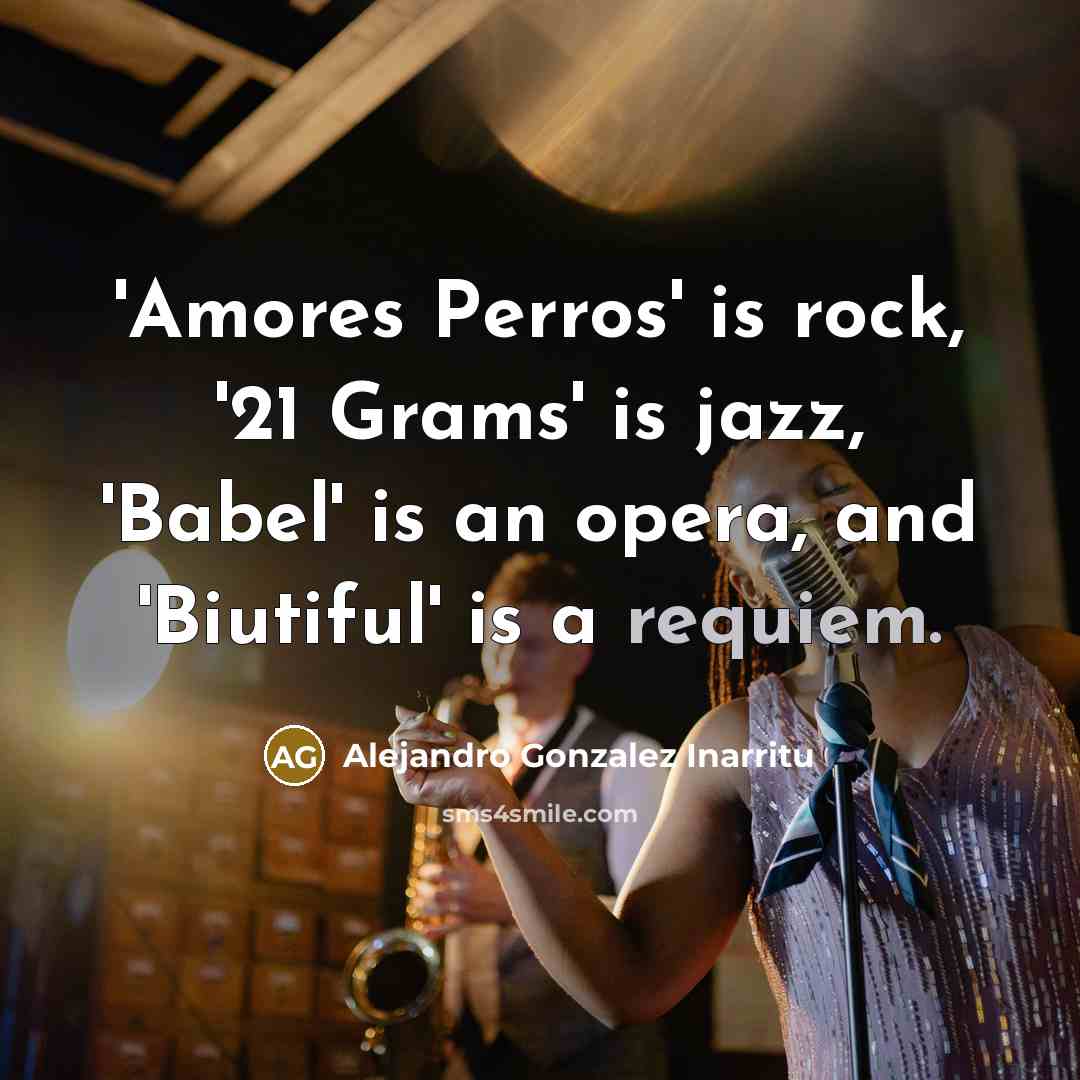 “'Amores Perros' is rock, '21 Grams' is jazz, 'Babel' is…” quote by Alejandro Gonzalez Inarritu