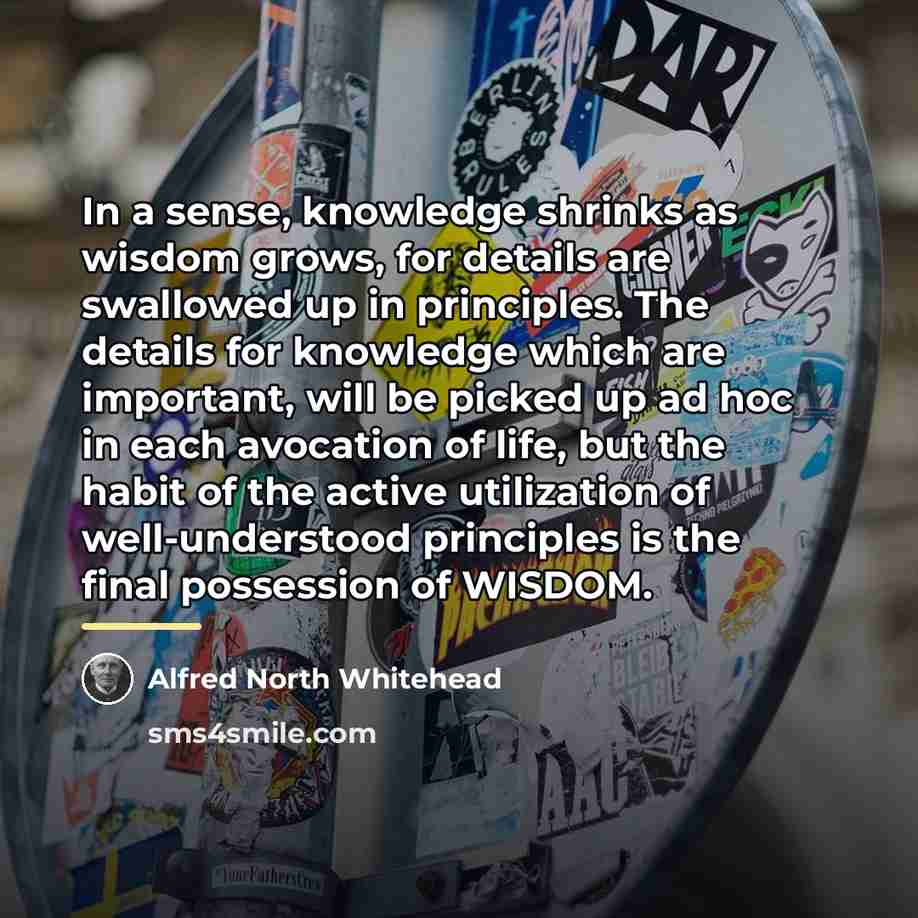 “In a sense, knowledge shrinks as wisdom grows, for details…” quote by Alfred North Whitehead