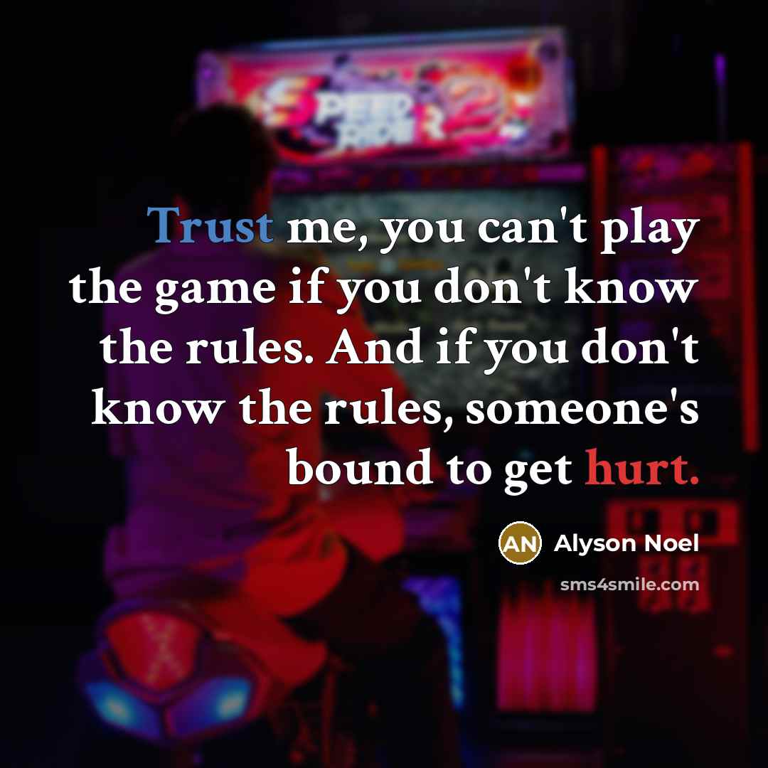 “Trust me, you can't play the game if you don't know the rules. And if you don't know the rules, someone's bound to get hurt.” quote by Alyson Noel