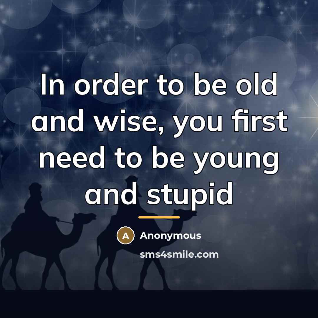 “In order to be old and wise, you first need…” quote by Anonymous