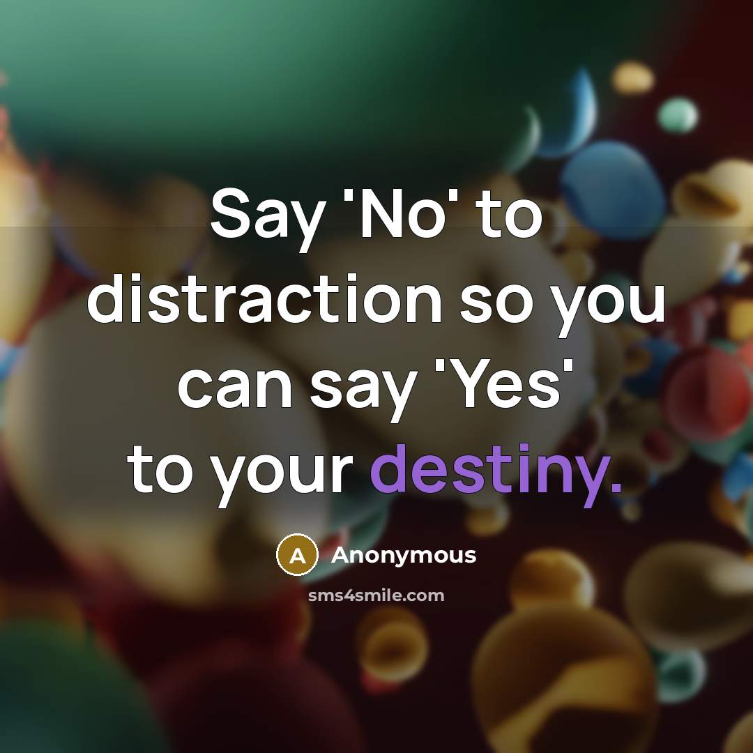 “Say 'No' to distraction so you can say 'Yes' to…” quote by Anonymous