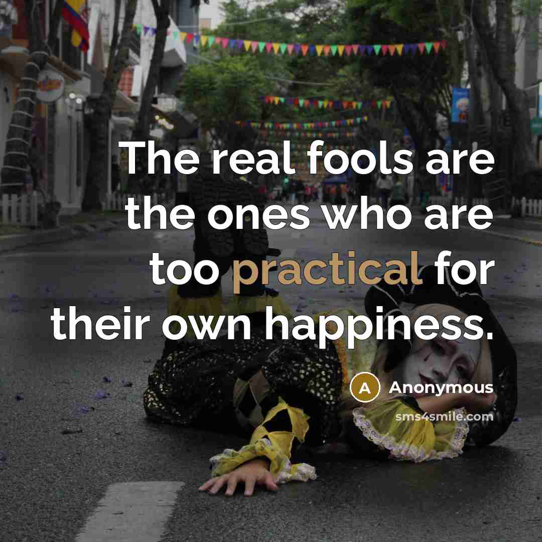 “The real fools are the ones who are too practical…” quote by Anonymous