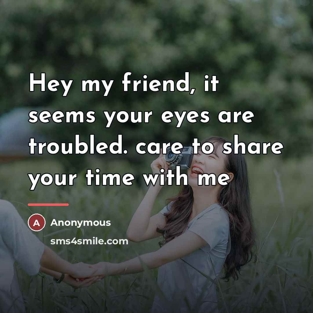 “Hey my friend, it seems your eyes are troubled. care…” quote by Anonymous