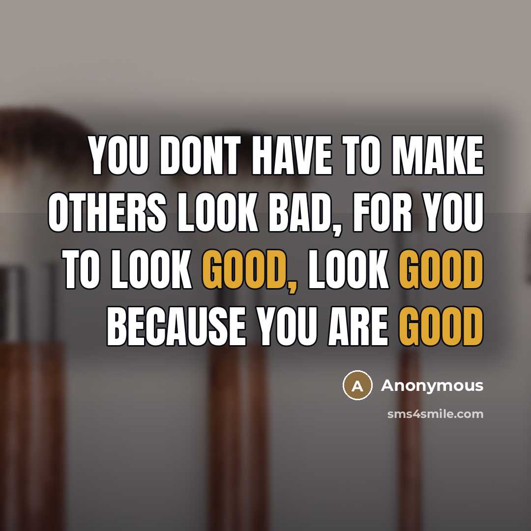 “You dont have to make others look bad, for you…” quote by Anonymous