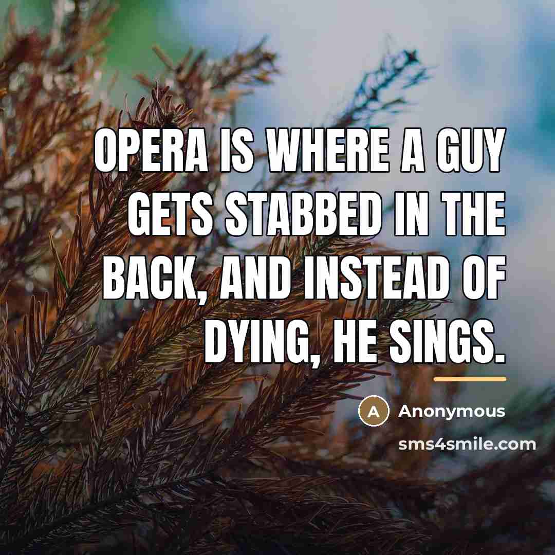 “Opera is where a guy gets stabbed in the back,…” quote by Anonymous