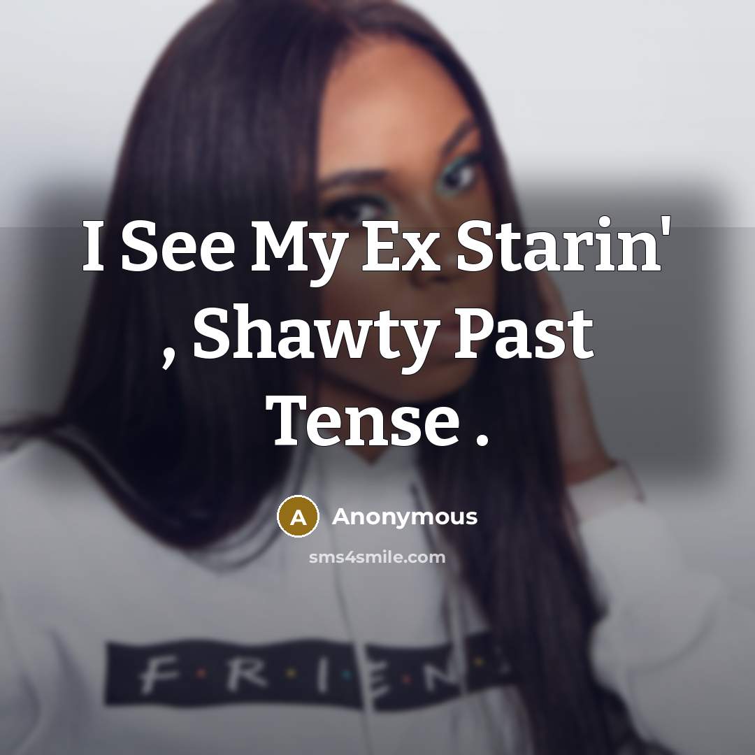 “I See My Ex Starin' , Shawty Past Tense .” quote by Anonymous