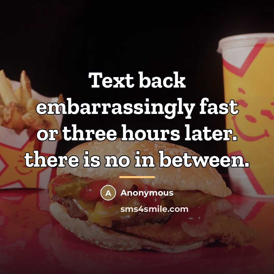 “Text back embarrassingly fast or three hours later. there is…” quote by Anonymous