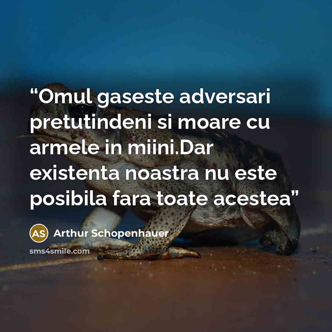 “Omul gaseste adversari pretutindeni si moare cu armele in miini.Dar existenta noastra nu este posibila fara toate acestea” quote by Arthur Schopenhauer