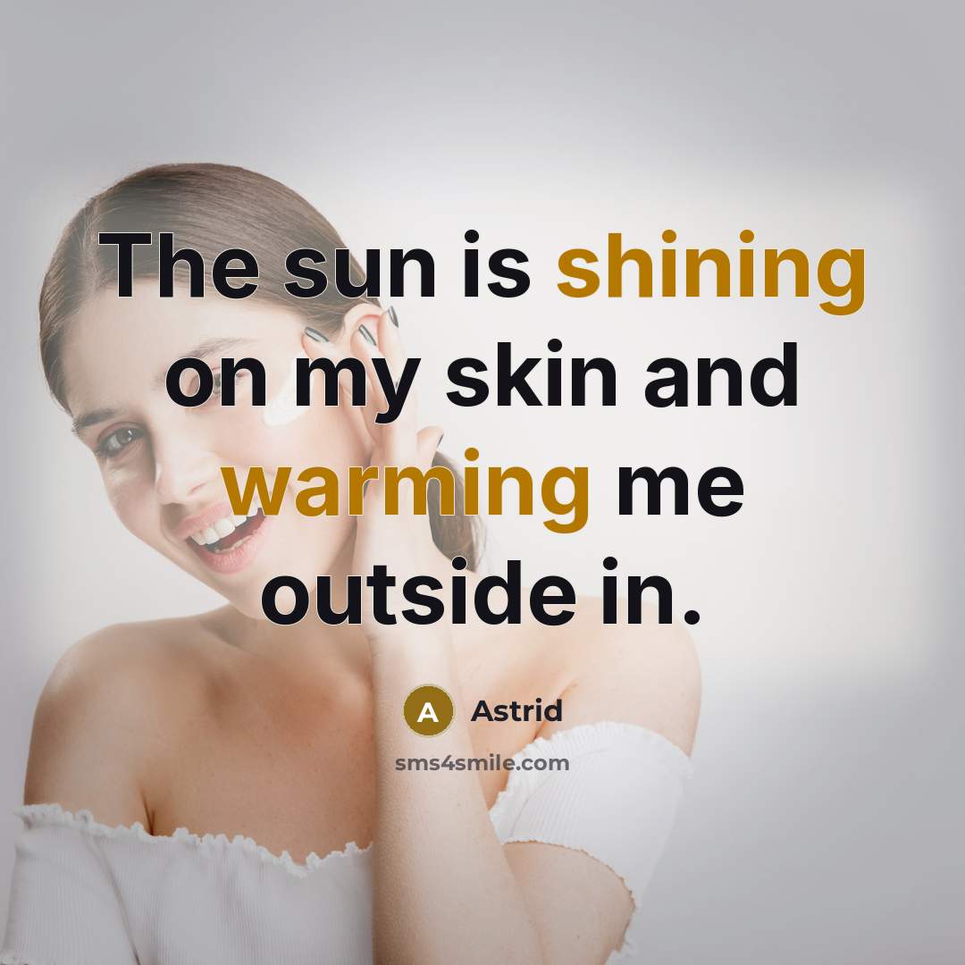 “The sun is shining on my skin and warming me outside in.” quote by Astrid