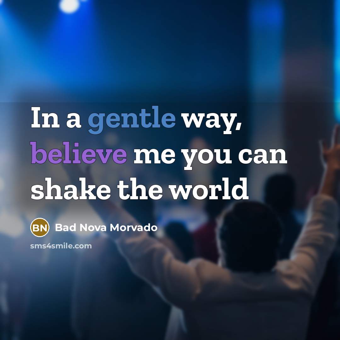 “In a gentle way, believe me you can shake the world” quote by Bad Nova Morvado