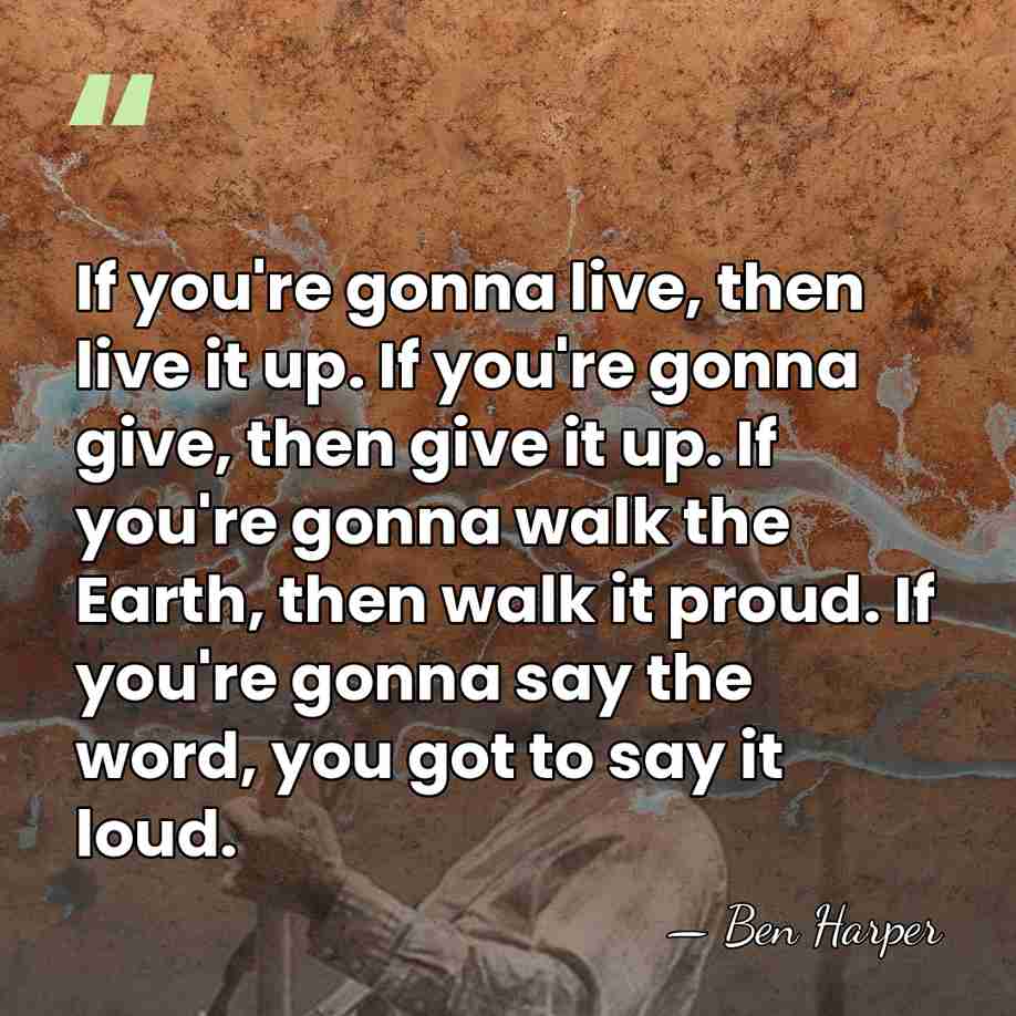 If you're gonna live, then live it up. If you're gonna give,&hellip; - Ben Harper