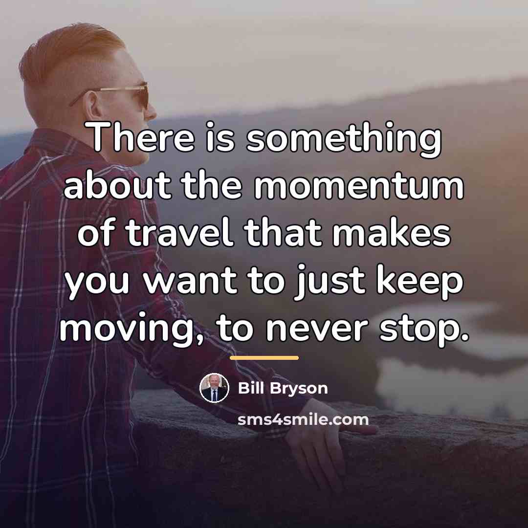 “There is something about the momentum of travel that makes…” quote by Bill Bryson