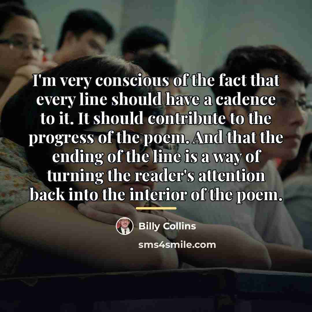 “I'm very conscious of the fact that every line should…” quote by Billy Collins