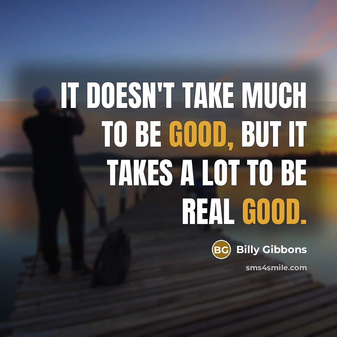 “It doesn't take much to be good, but it takes…” quote by Billy Gibbons
