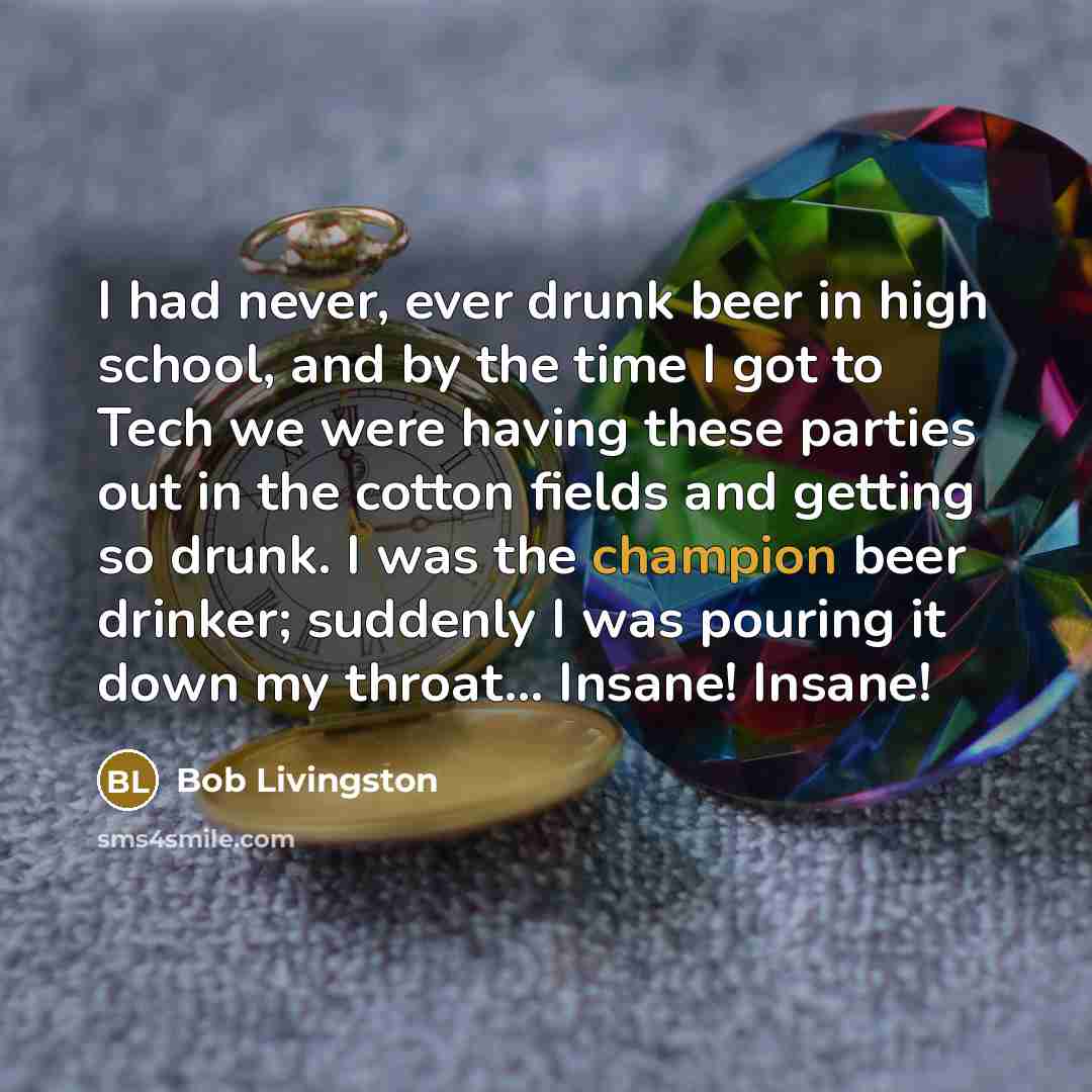 “I had never, ever drunk beer in high school, and…” quote by Bob Livingston