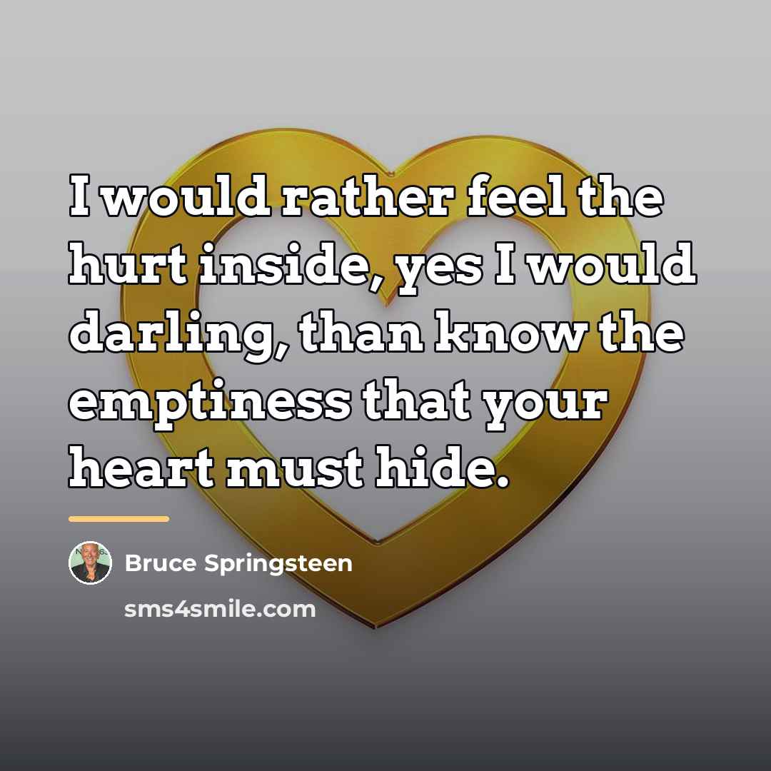 “I would rather feel the hurt inside, yes I would…” quote by Bruce Springsteen