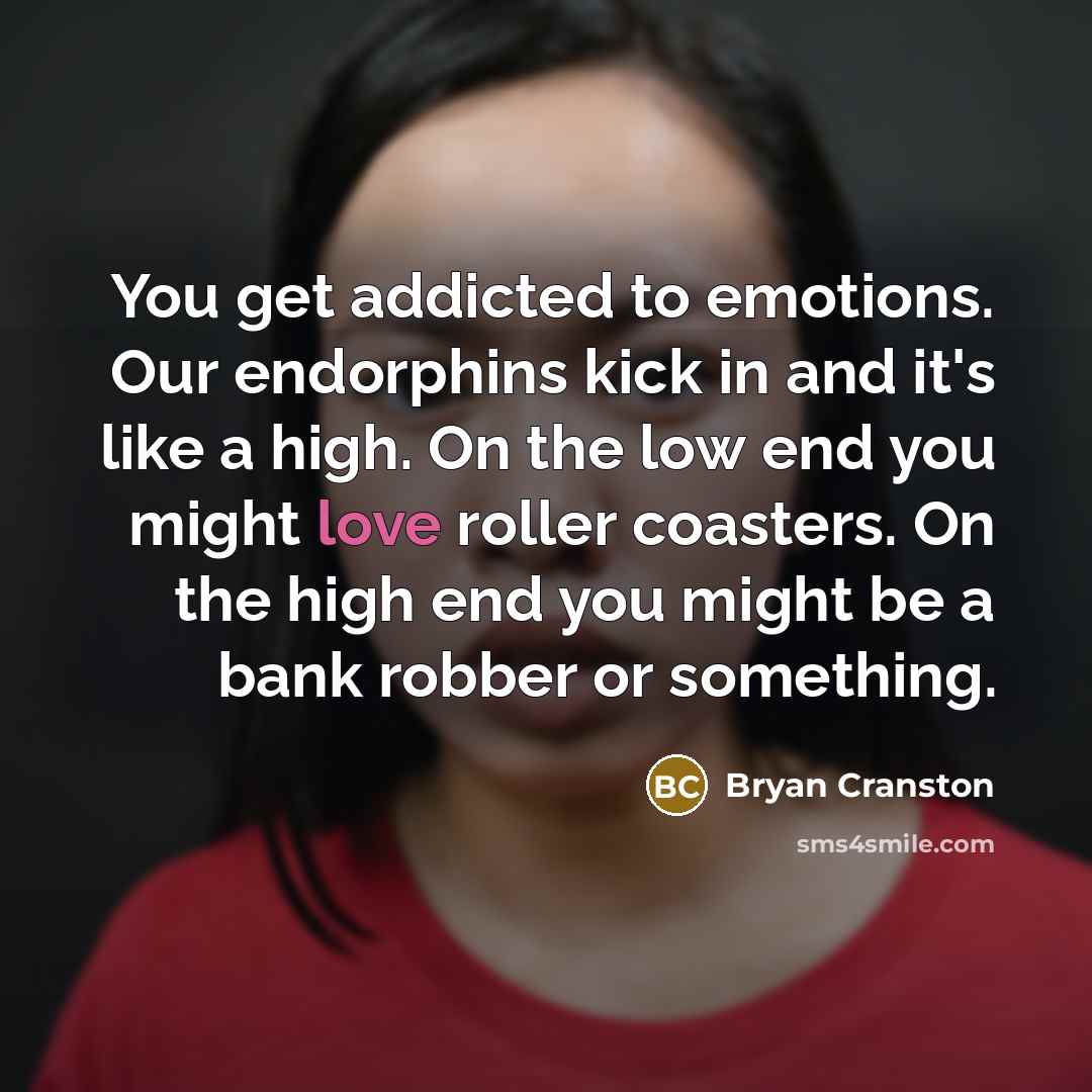 “You get addicted to emotions. Our endorphins kick in and…” quote by Bryan Cranston