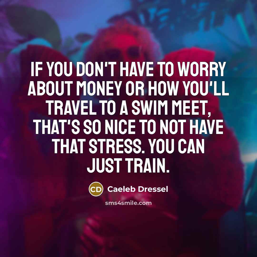 “If you don't have to worry about money or how…” quote by Caeleb Dressel