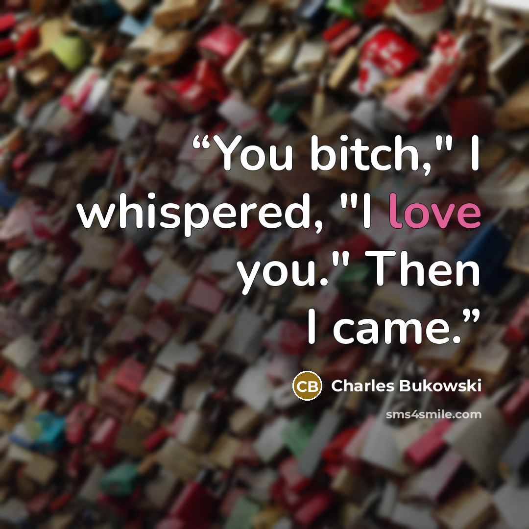 “You bitch," I whispered, "I love you." Then I came.” quote by Charles Bukowski