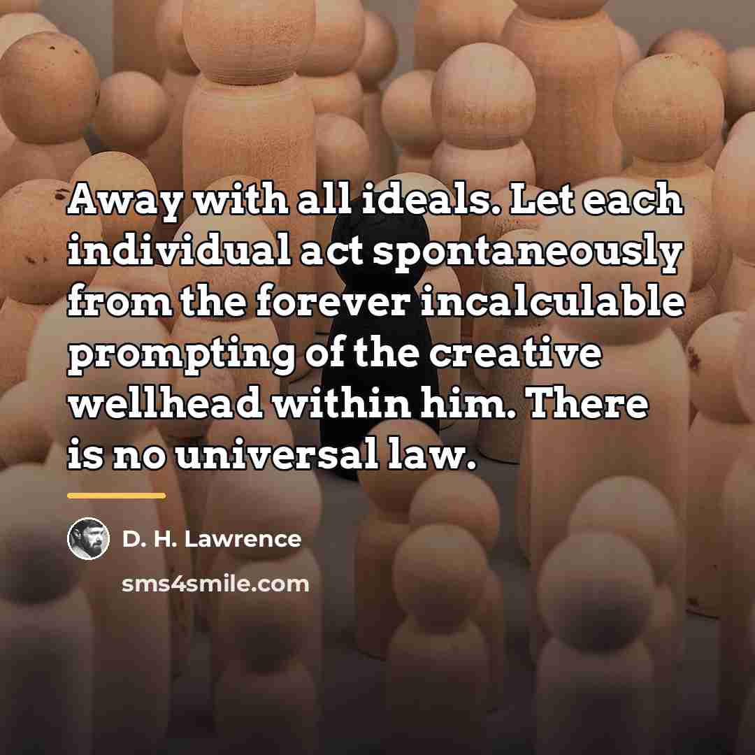 “Away with all ideals. Let each individual act spontaneously from…” quote by D. H. Lawrence