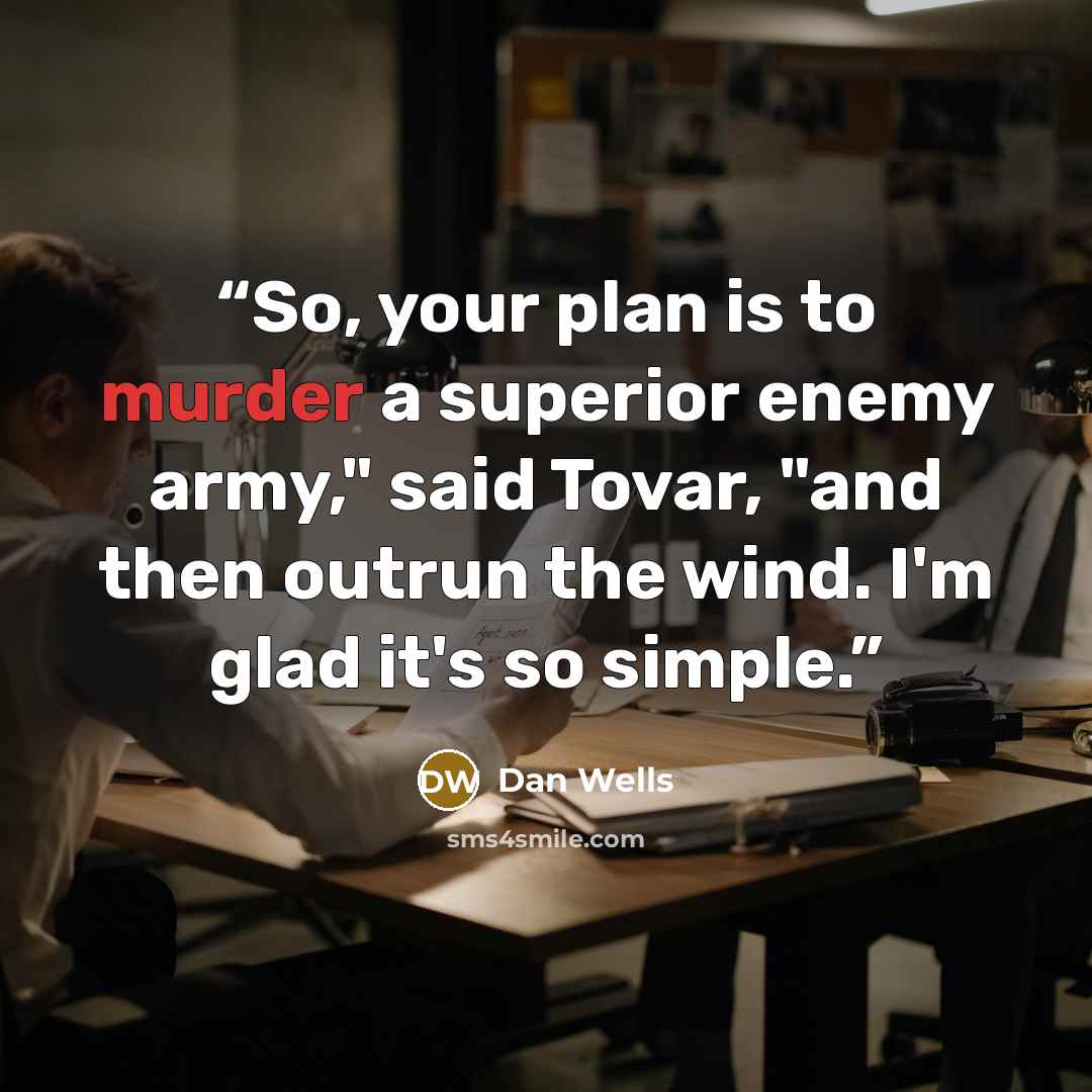 “So, your plan is to murder a superior enemy army," said Tovar, "and then outrun the wind. I'm glad it's so simple.” quote by Dan Wells