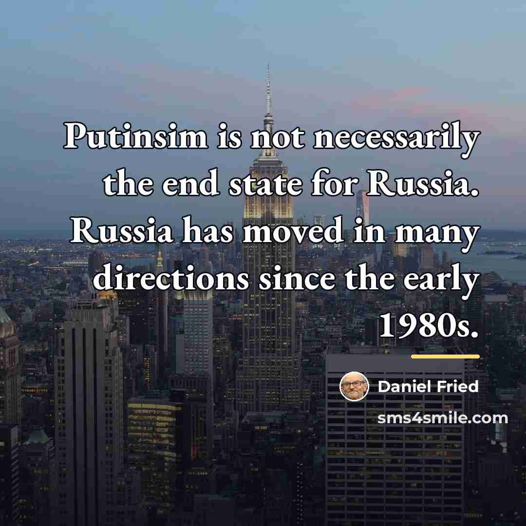 “Putinsim is not necessarily the end state for Russia. Russia…” quote by Daniel Fried