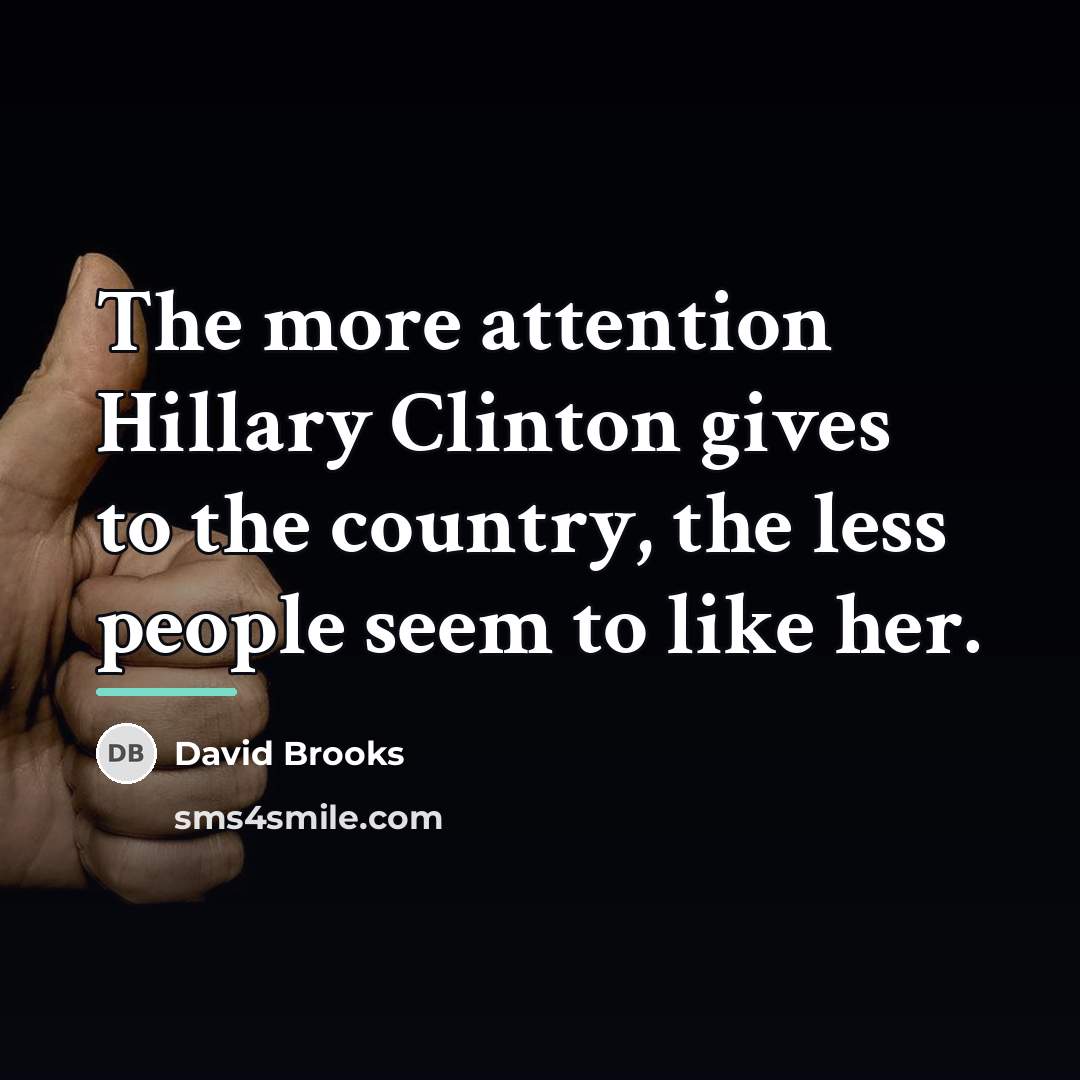“The more attention Hillary Clinton gives to the country, the…” quote by David Brooks