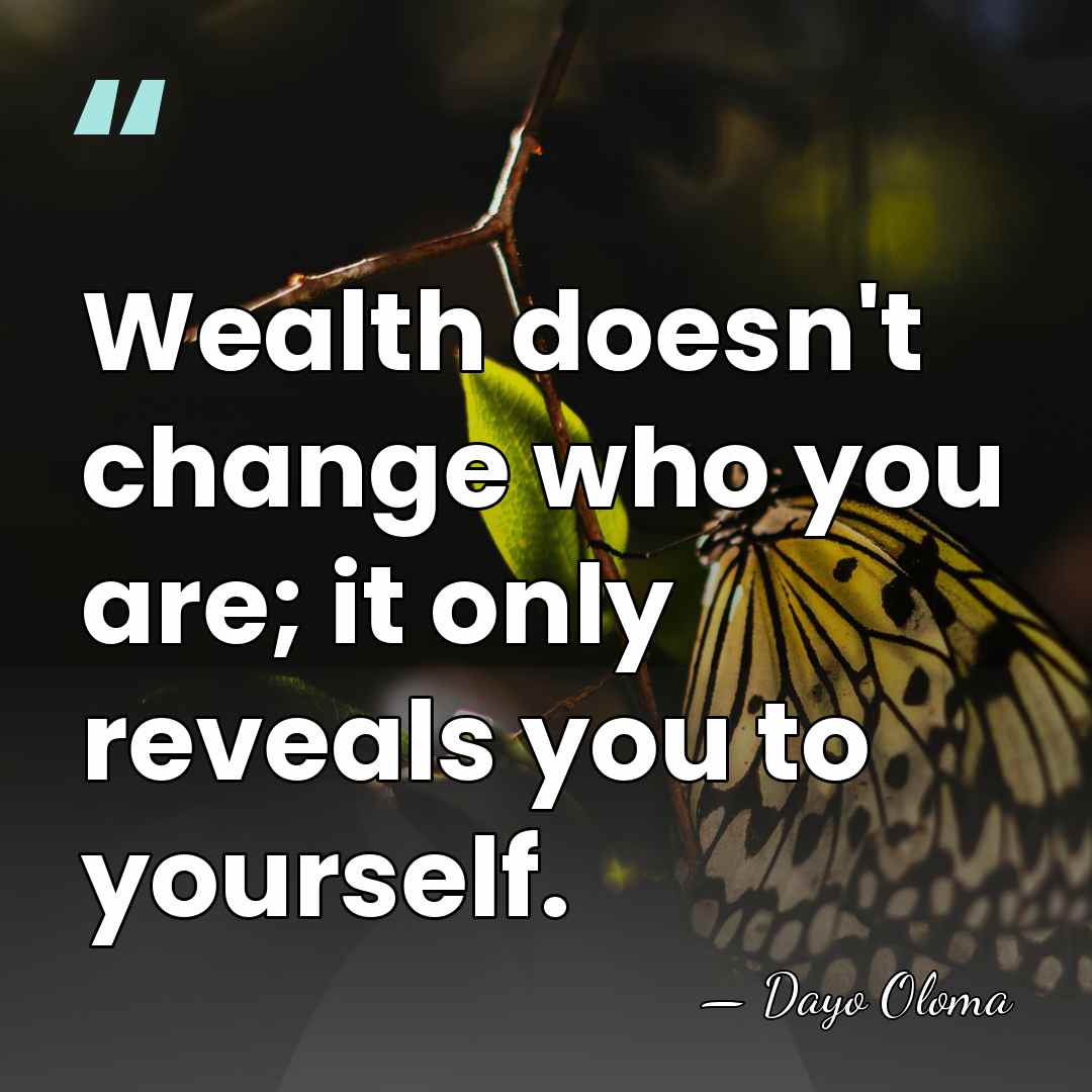 Wealth doesn't change who you are; it only reveals you to yourself. - Dayo Oloma