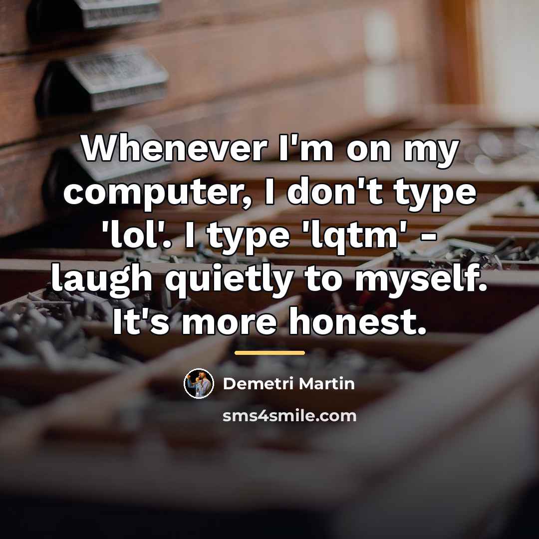 “Whenever I'm on my computer, I don't type 'lol'. I…” quote by Demetri Martin