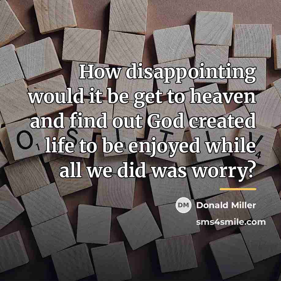 “How disappointing would it be get to heaven and find…” quote by Donald Miller