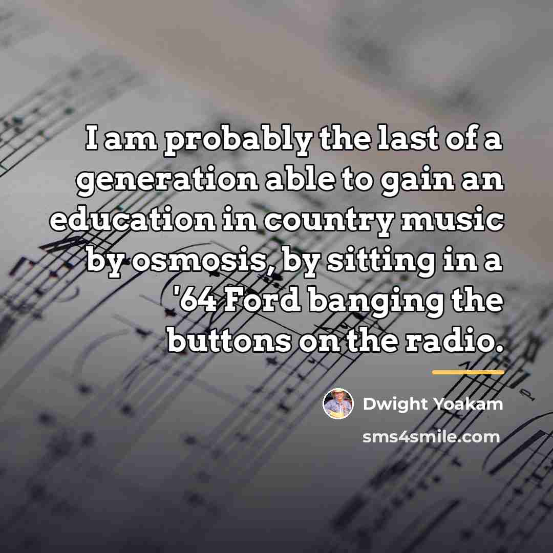 “I am probably the last of a generation able to…” quote by Dwight Yoakam