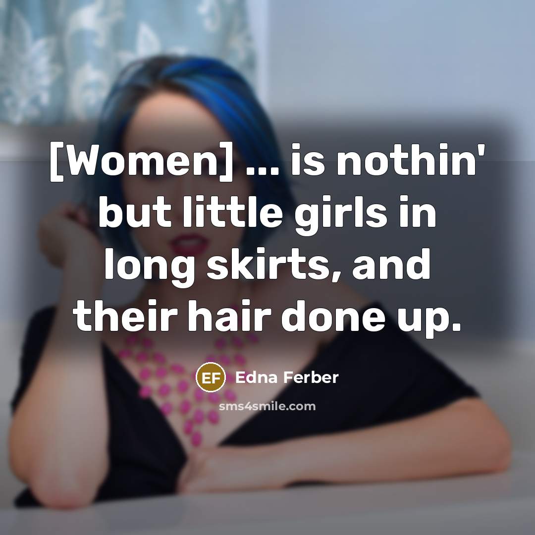 “[Women] ... is nothin' but little girls in long skirts,…” quote by Edna Ferber