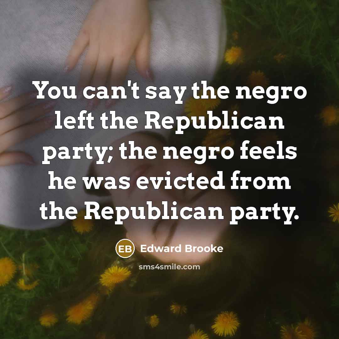 “You can't say the negro left the Republican party; the…” quote by Edward Brooke