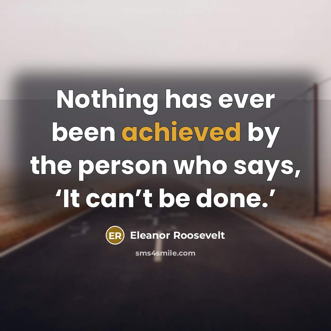 “Nothing has ever been achieved by the person who says, ‘It can’t be done.’” quote by Eleanor Roosevelt