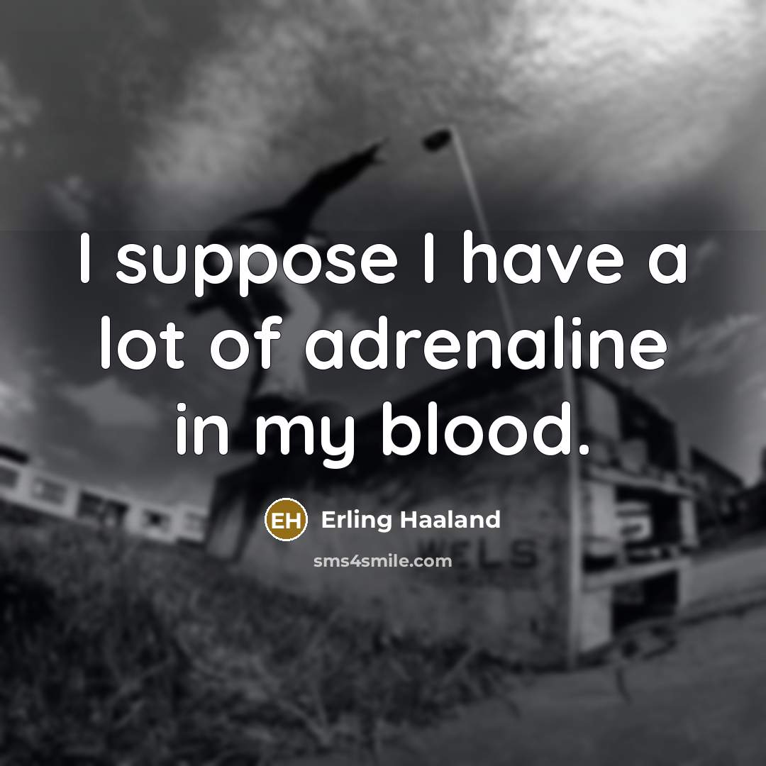 “I suppose I have a lot of adrenaline in my…” quote by Erling Haaland