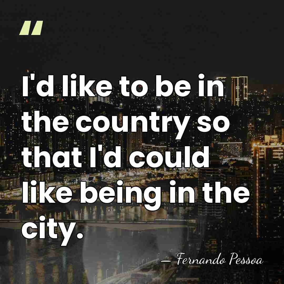 I'd like to be in the country so that I'd could like&hellip; - Fernando Pessoa